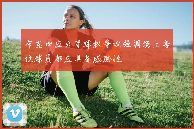 布克回应分享球权争议强调场上每位球员都应具备威胁性