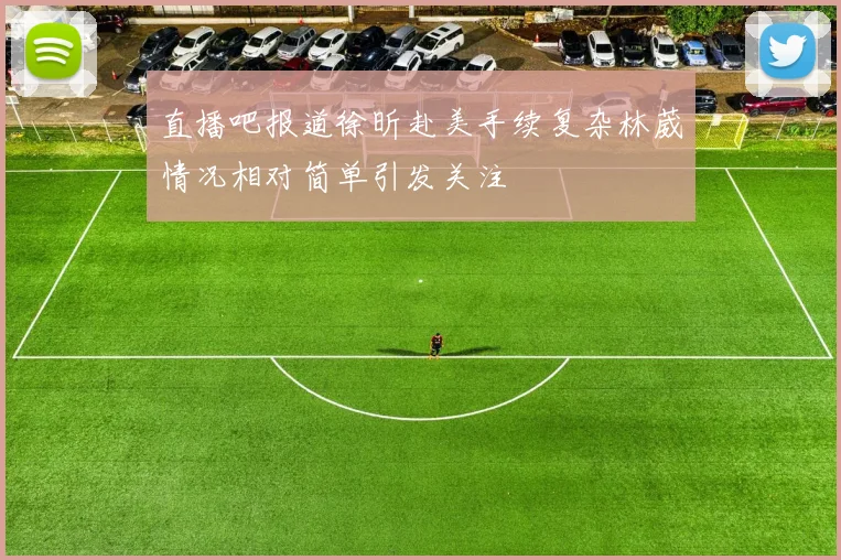 直播吧报道徐昕赴美手续复杂林葳情况相对简单引发关注