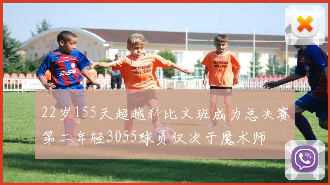 22岁155天超越科比文班成为总决赛第二年轻3055球员仅次于魔术师