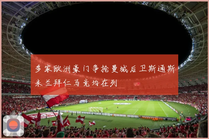 多家欧洲豪门争抢曼城后卫斯通斯米兰拜仁马竞均在列
