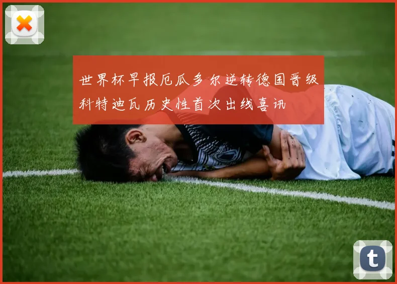 世界杯早报厄瓜多尔逆转德国晋级科特迪瓦历史性首次出线喜讯