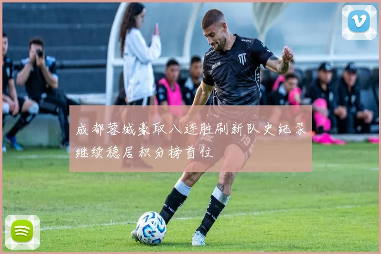 成都蓉城豪取八连胜刷新队史纪录继续稳居积分榜首位