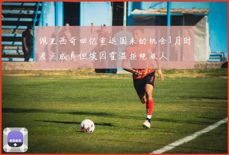 佩里西奇回忆重返国米的机会1月时差点成真但埃因霍温拒绝放人