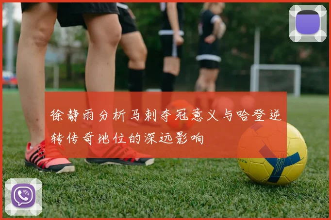 徐静雨分析马刺夺冠意义与哈登逆转传奇地位的深远影响